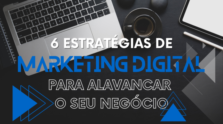 Acelere o Crescimento do Seu Negócio Com essas 6 Estratégias de Marketing Digital